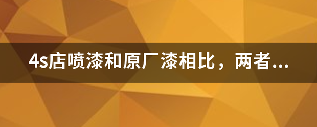 4s店乙突味误继绍继极喷漆和原厂漆相比，两者有多大的区别？