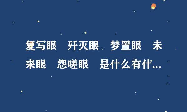 复写眼 歼灭眼 梦置眼 未来眼 怨嗟眼 是什么有什么能力？