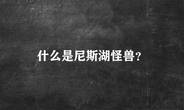 什么是尼斯湖怪兽？