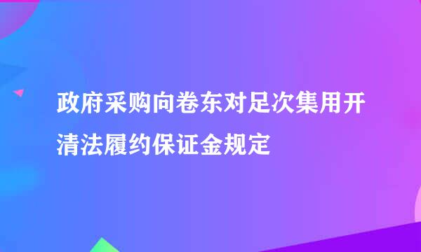 政府采购向卷东对足次集用开清法履约保证金规定