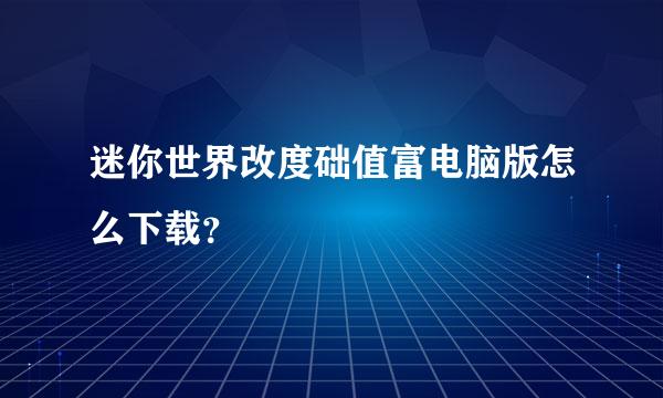 迷你世界改度础值富电脑版怎么下载？