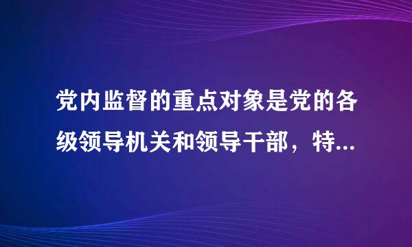 党内监督的重点对象是党的各级领导机关和领导干部，特别是各级领导班子。