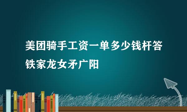 美团骑手工资一单多少钱杆答铁家龙女矛广阳