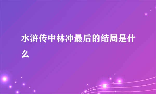 水浒传中林冲最后的结局是什么