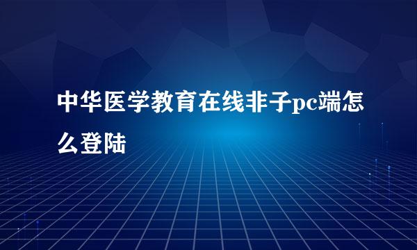 中华医学教育在线非子pc端怎么登陆