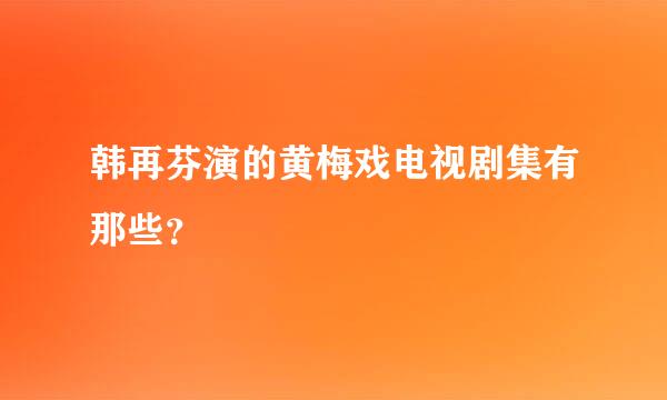 韩再芬演的黄梅戏电视剧集有那些？