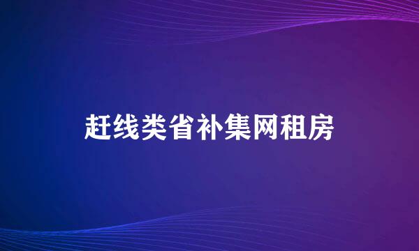 赶线类省补集网租房