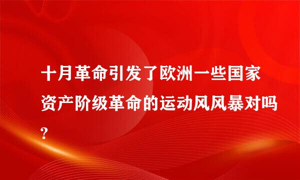 十月革命引发了欧洲一些国家资产阶级革命的运动风风暴对吗?