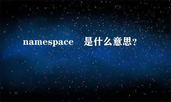 namespace 是什么意思？