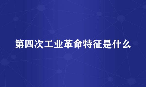 第四次工业革命特征是什么