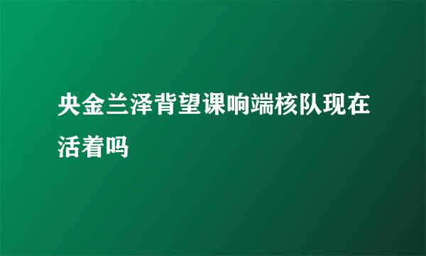 央金兰泽背望课响端核队现在活着吗