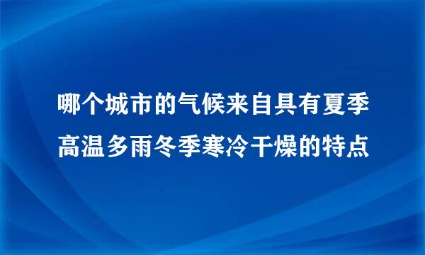 哪个城市的气候来自具有夏季高温多雨冬季寒冷干燥的特点