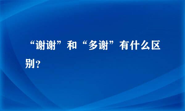 “谢谢”和“多谢”有什么区别？