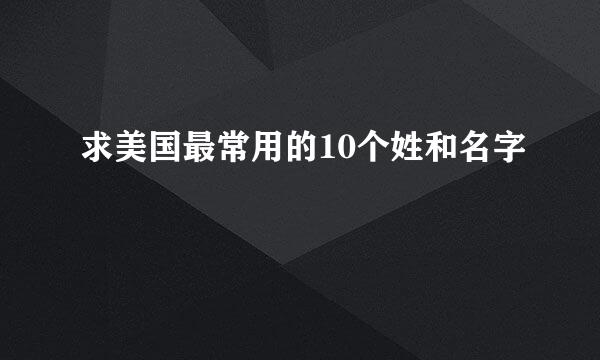 求美国最常用的10个姓和名字