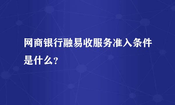 网商银行融易收服务准入条件是什么？