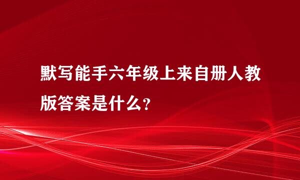 默写能手六年级上来自册人教版答案是什么？