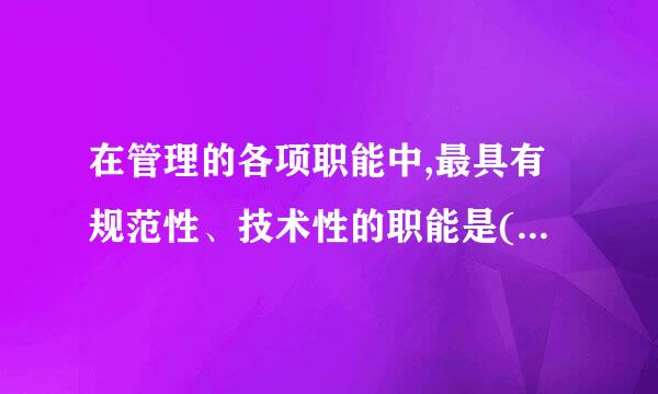 在管理的各项职能中,最具有规范性、技术性的职能是(    )