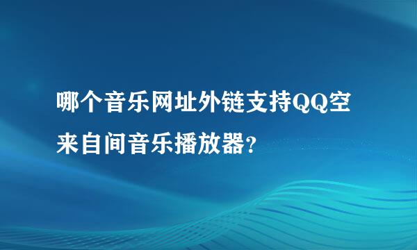 哪个音乐网址外链支持QQ空来自间音乐播放器？