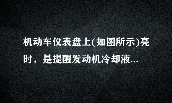 机动车仪表盘上(如图所示)亮时，是提醒发动机冷却液可能不足还是发动机温度过高？