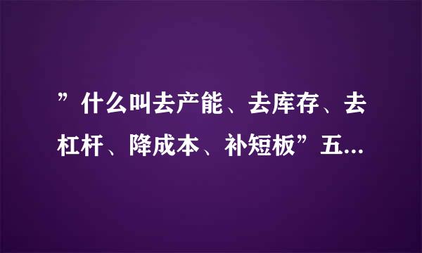 ”什么叫去产能、去库存、去杠杆、降成本、补短板”五大重点任务”考试需要请高手通俗具体一点讲解谢谢！！