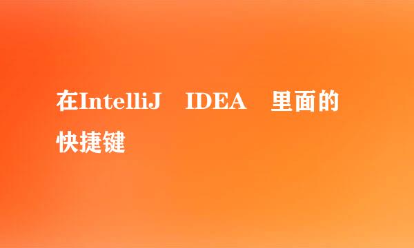 在IntelliJ IDEA 里面的快捷键