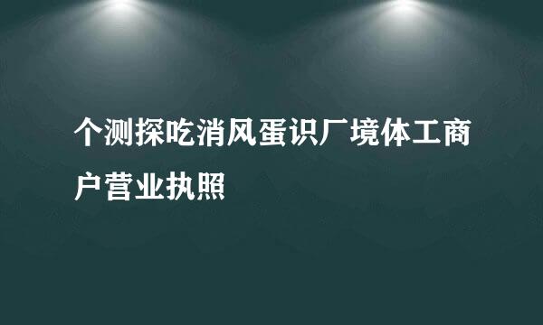 个测探吃消风蛋识厂境体工商户营业执照