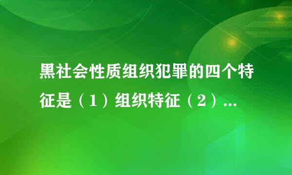 黑社会性质组织犯罪的四个特征是（1）组织特征（2）经济特征（具县名研福架指置尔3）（）（4）危害性特征。