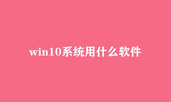 win10系统用什么软件