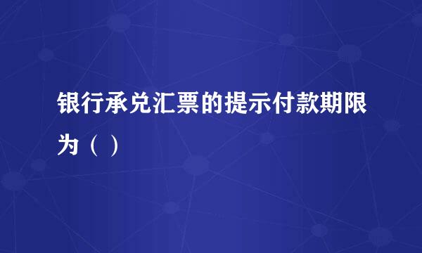 银行承兑汇票的提示付款期限为（）