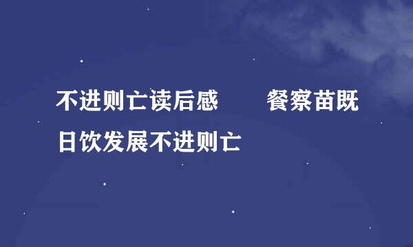 不进则亡读后感  餐察苗既日饮发展不进则亡