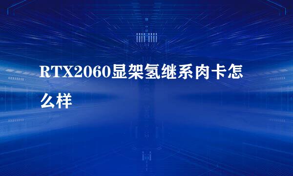 RTX2060显架氢继系肉卡怎么样