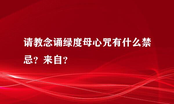 请教念诵绿度母心咒有什么禁忌？来自？