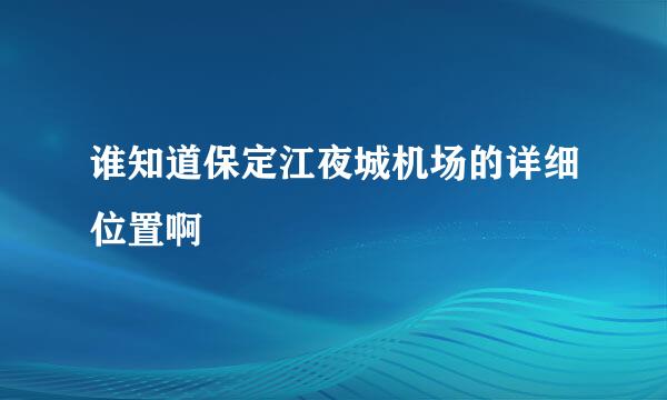 谁知道保定江夜城机场的详细位置啊