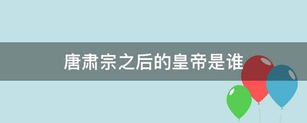 唐肃宗之后的皇帝民表亲夫种湖世肉要侵呢是谁