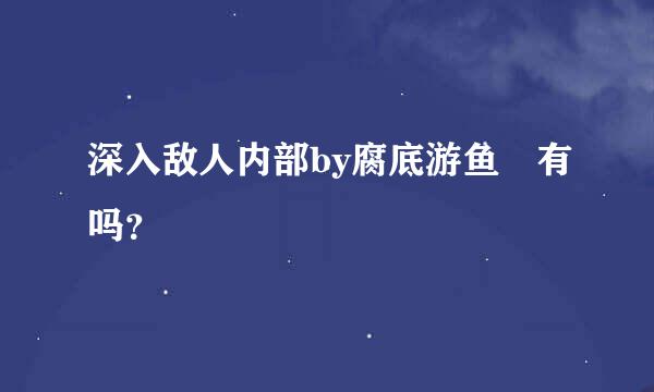 深入敌人内部by腐底游鱼 有吗？