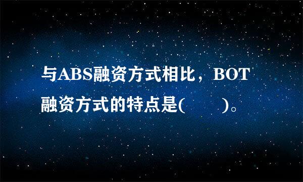 与ABS融资方式相比，BOT融资方式的特点是(  )。