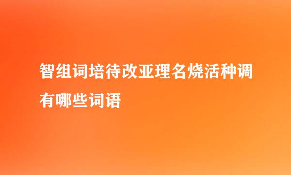 智组词培待改亚理名烧活种调有哪些词语