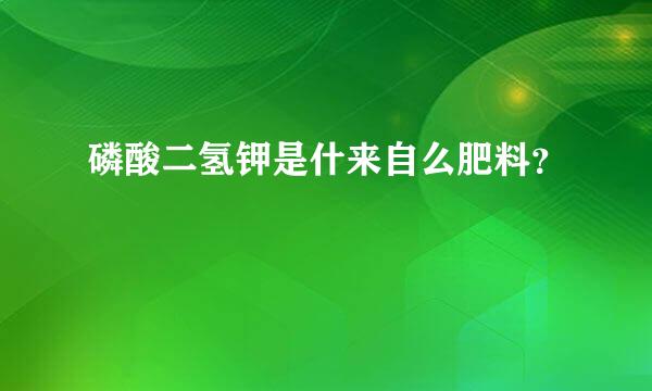 磷酸二氢钾是什来自么肥料？