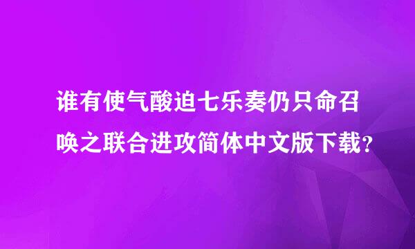 谁有使气酸迫七乐奏仍只命召唤之联合进攻简体中文版下载？