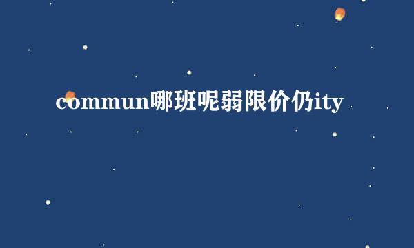 commun哪班呢弱限价仍ity