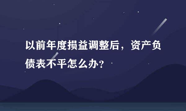 以前年度损益调整后，资产负债表不平怎么办？