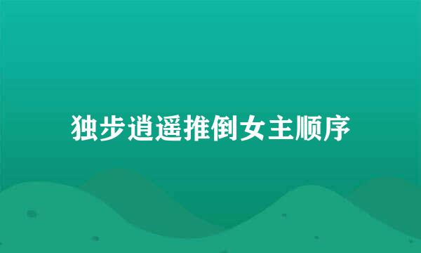 独步逍遥推倒女主顺序