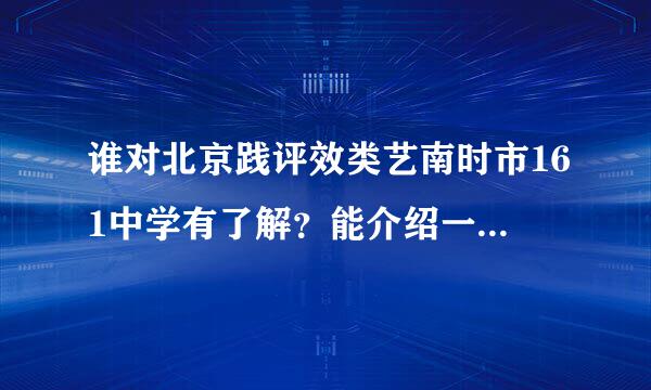 谁对北京践评效类艺南时市161中学有了解？能介绍一下么来自？