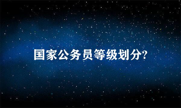 国家公务员等级划分?