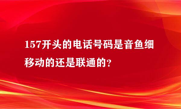 157开头的电话号码是音鱼细移动的还是联通的？