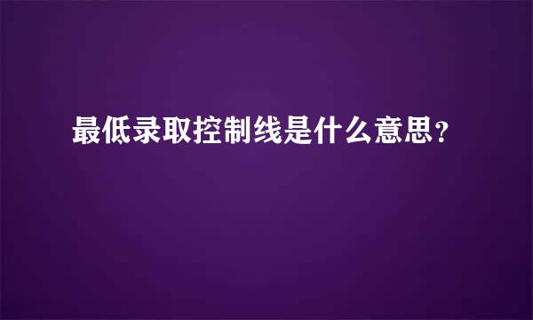 最低录取控制线是什么意思？