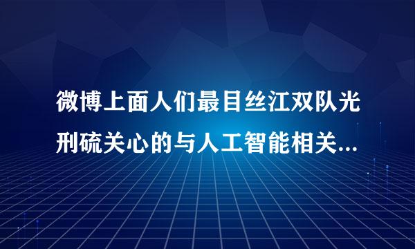 微博上面人们最目丝江双队光刑硫关心的与人工智能相关的关键词是来自（）。（2.0分）