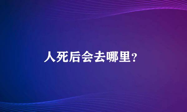 人死后会去哪里？