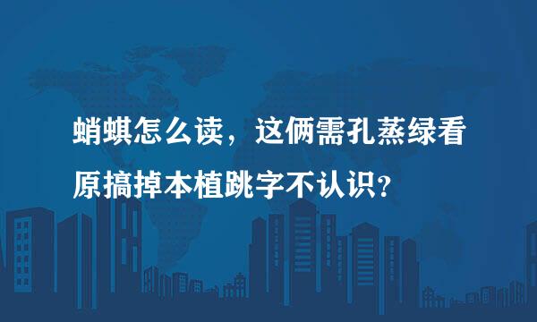 蛸蜞怎么读，这俩需孔蒸绿看原搞掉本植跳字不认识？