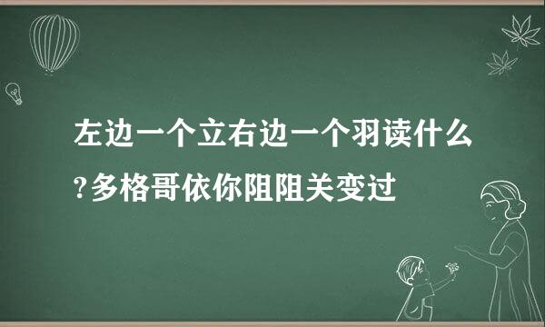 左边一个立右边一个羽读什么?多格哥依你阻阻关变过